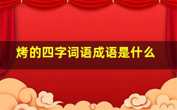 烤的四字词语成语是什么