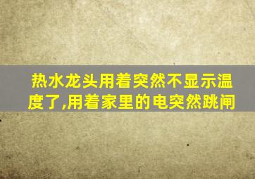 热水龙头用着突然不显示温度了,用着家里的电突然跳闸