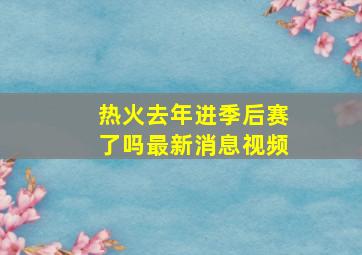 热火去年进季后赛了吗最新消息视频