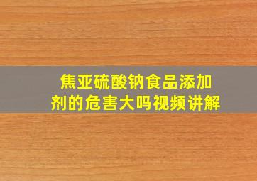 焦亚硫酸钠食品添加剂的危害大吗视频讲解