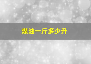 煤油一斤多少升