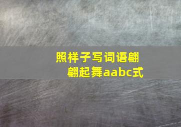 照样子写词语翩翩起舞aabc式