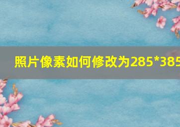 照片像素如何修改为285*385