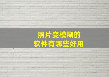 照片变模糊的软件有哪些好用