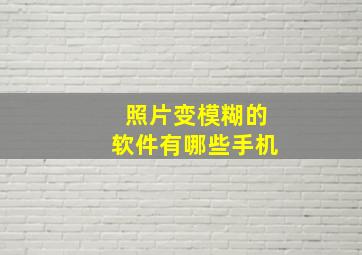 照片变模糊的软件有哪些手机