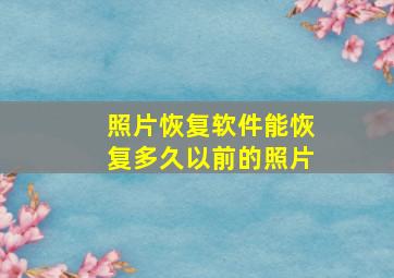 照片恢复软件能恢复多久以前的照片