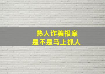 熟人诈骗报案是不是马上抓人