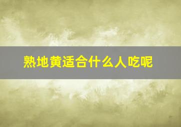 熟地黄适合什么人吃呢