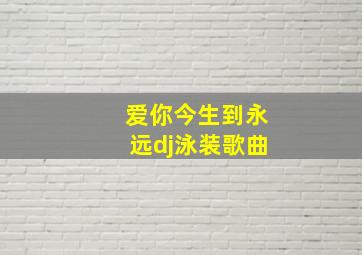 爱你今生到永远dj泳装歌曲