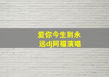 爱你今生到永远dj阿福演唱