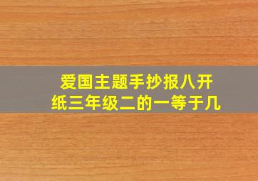 爱国主题手抄报八开纸三年级二的一等于几