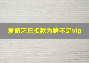 爱奇艺已扣款为啥不是vip