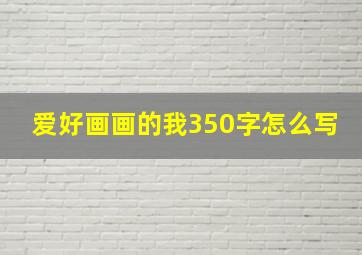 爱好画画的我350字怎么写