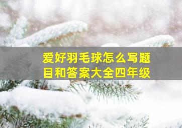 爱好羽毛球怎么写题目和答案大全四年级