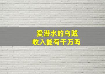 爱潜水的乌贼收入能有千万吗