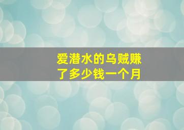 爱潜水的乌贼赚了多少钱一个月