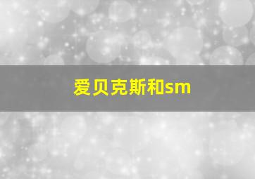 爱贝克斯和sm