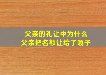 父亲的礼让中为什么父亲把名额让给了嘎子