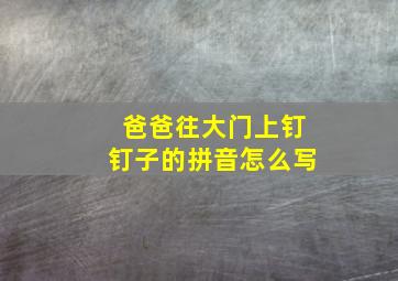 爸爸往大门上钉钉子的拼音怎么写