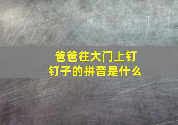 爸爸往大门上钉钉子的拼音是什么