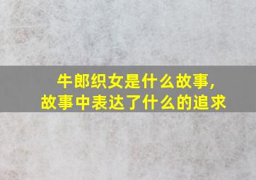 牛郎织女是什么故事,故事中表达了什么的追求