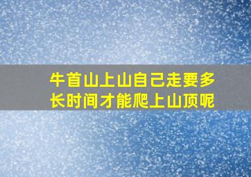 牛首山上山自己走要多长时间才能爬上山顶呢