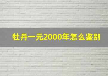 牡丹一元2000年怎么鉴别