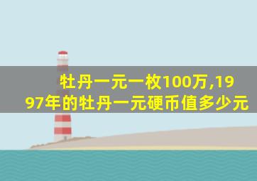 牡丹一元一枚100万,1997年的牡丹一元硬币值多少元