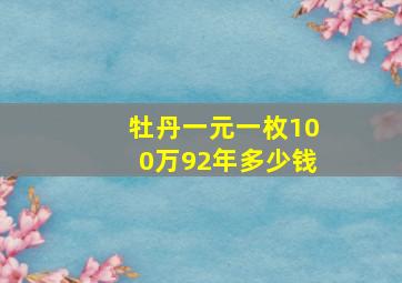 牡丹一元一枚100万92年多少钱