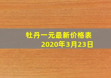 牡丹一元最新价格表2020年3月23日