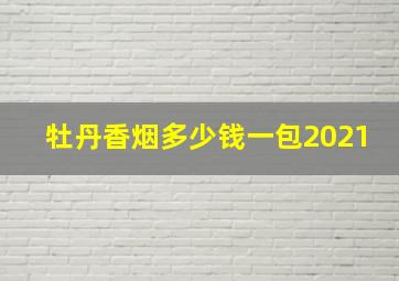 牡丹香烟多少钱一包2021