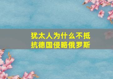 犹太人为什么不抵抗德国侵略俄罗斯