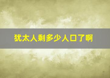 犹太人剩多少人口了啊