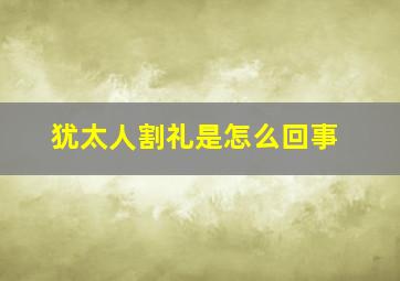 犹太人割礼是怎么回事