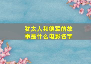 犹太人和德军的故事是什么电影名字