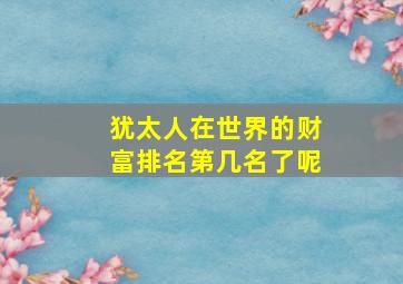 犹太人在世界的财富排名第几名了呢