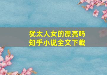 犹太人女的漂亮吗知乎小说全文下载