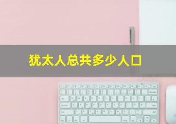 犹太人总共多少人口