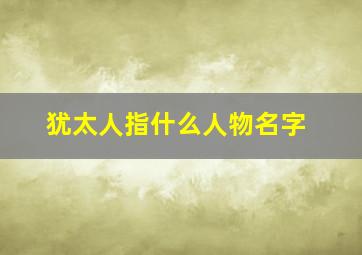 犹太人指什么人物名字