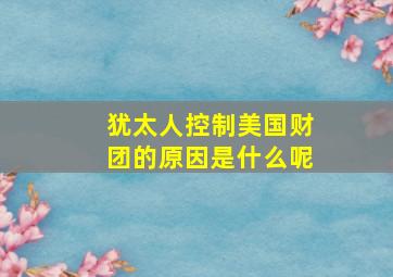 犹太人控制美国财团的原因是什么呢