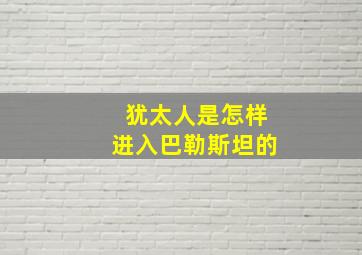 犹太人是怎样进入巴勒斯坦的