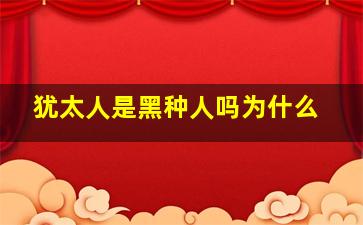 犹太人是黑种人吗为什么