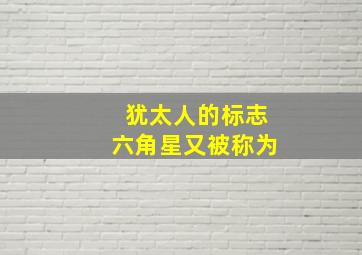 犹太人的标志六角星又被称为