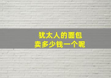 犹太人的面包卖多少钱一个呢