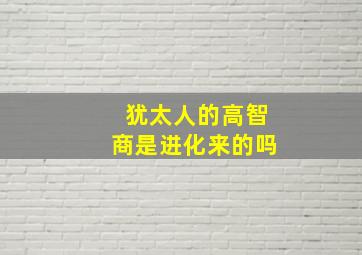 犹太人的高智商是进化来的吗