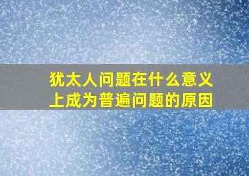 犹太人问题在什么意义上成为普遍问题的原因