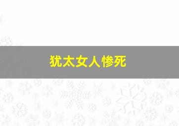 犹太女人惨死