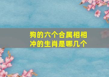 狗的六个合属相相冲的生肖是哪几个