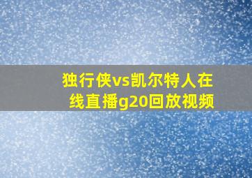 独行侠vs凯尔特人在线直播g20回放视频