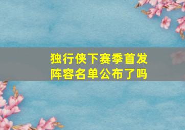 独行侠下赛季首发阵容名单公布了吗